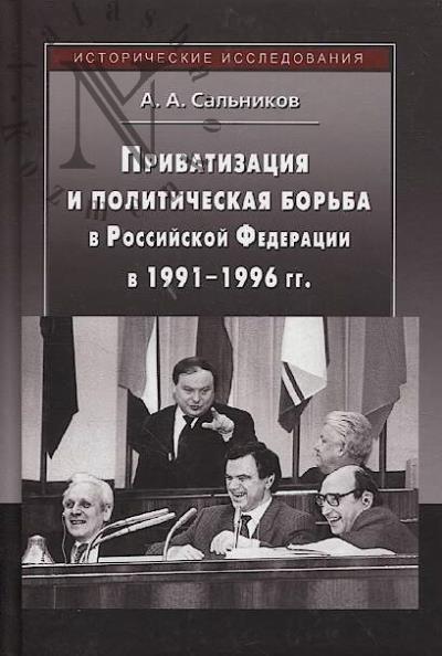 Sal'nikov A.A. Privatizatsiia i politicheskaia bor'ba v Rossiiskoi Federatsii v 1991–1996 gg..