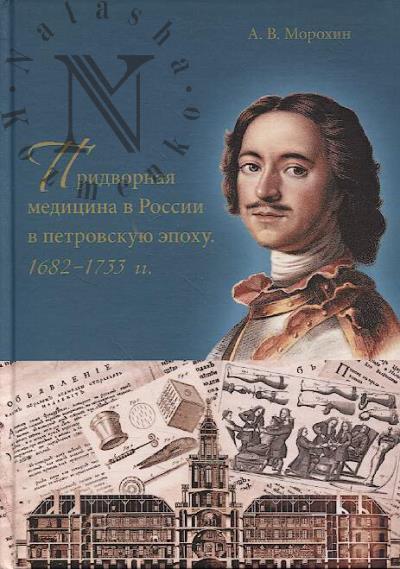 Морохин А.В. Придворная медицина в России в петровскую эпоху.