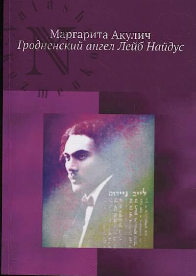 Акулич Маргарита. Гродненский ангел Лейб Найдус.