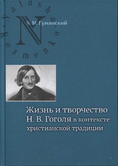 Гуминский В.М. Жизнь и творчество Н.В. Гоголя в контексте христианской традиции.