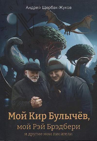 Shcherbak-Zhukov Andrei. Moi Kir Bulychev, moi Rei Bredberi i drugie moi pisateli…