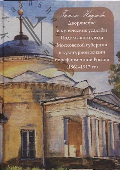 Naumova G.A. Dvorianskie i kupecheskie usad'by Podol'skogo uezda Moskovskoi gubernii v kul'turnoi zhizni poreformennoi Rossii [1861-1917 gg.].