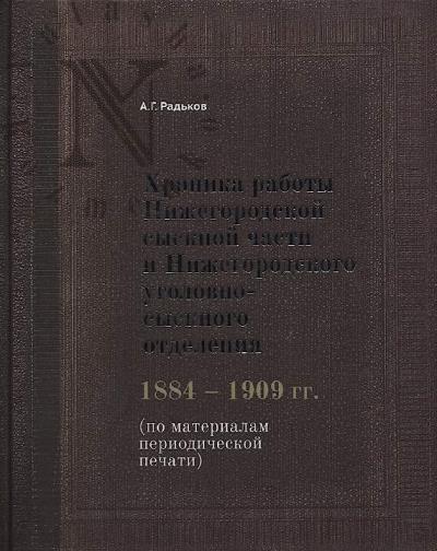 Радьков А.Г. Хроника работы Нижегородской сыскной части и Нижегородского уголовно-сыскного отделения.