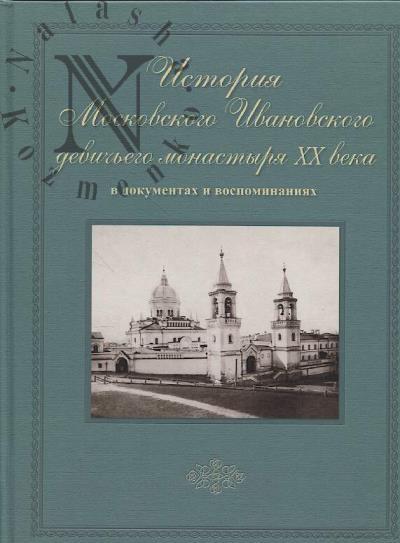 Istoriia Moskovskogo Ivanovskogo devich'ego monastyria XX veka v dokumentakh i vospominaniiakh.