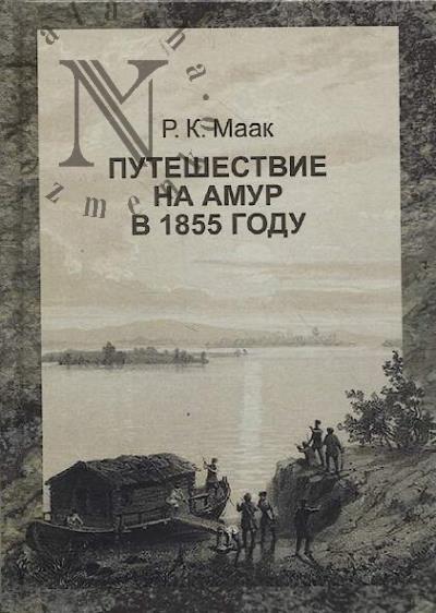 Маак Р.К. Путешествие на Амур, совершенное по распоряжению Сибирского отдела императорского Русского географического общества в 1855 году Р. Мааком.