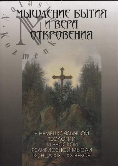 Мышление бытия и вера Откровения в немецкоязычной теологии и русской религиозной мысли конца XIX-XX веков.