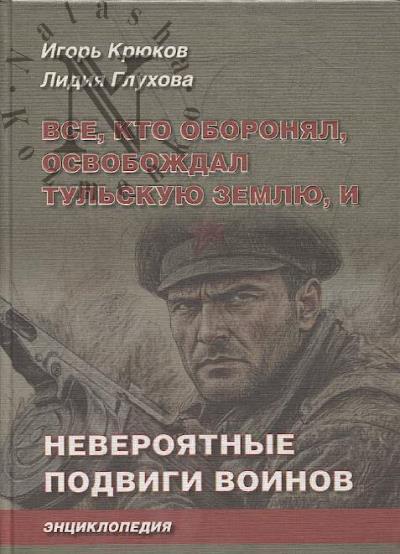 Kriukov I.V. Vse, kto oboronial, osvobozhdal Tul'skuiu zemliu, i neveroiatnye podvigi voinov