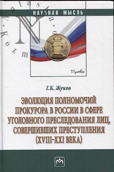 Zhukov G.K. Evoliutsiia polnomochii prokurora v Rossii v sfere ugolovnogo presledovaniia lits, sovershivshikh prestupleniia [XVIII-XXI veka]