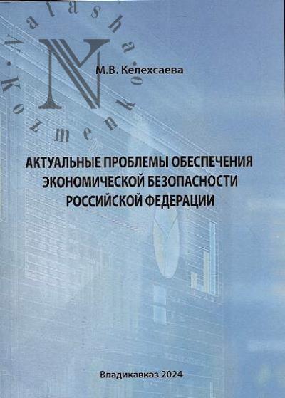 Kelekhsaeva M.V. Aktual'nye problemy obespecheniia ekonomicheskoi bezopasnosti Rossiiskoi Federatsii.
