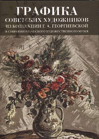 Grafika sovetskikh khudozhnikov iz kollektsii G.A. Georgievskoi v sobranii Riazanskogo khudozhestvennogo muzeia