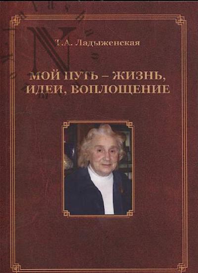 Ladyzhenskaia T.A. Moi put' - zhizn', idei, voploshchenie.