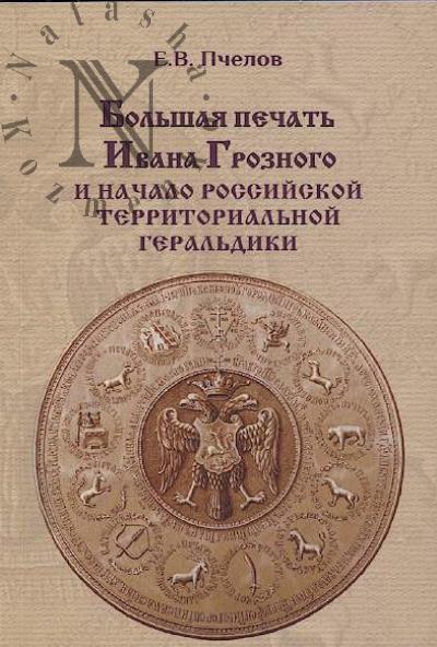 Pchelov E.V. Bol'shaia pechat' Ivana Groznogo i nachalo rossiiskoi territorial'noi geral'diki.