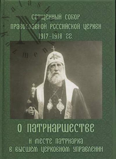Sviashchennyi Sobor Pravoslavnoi Rossiiskoi Tserkvi 1917-1918 gg. o Patriarshestve i meste Patriarkha v vysshem tserkovnom upravlenii.