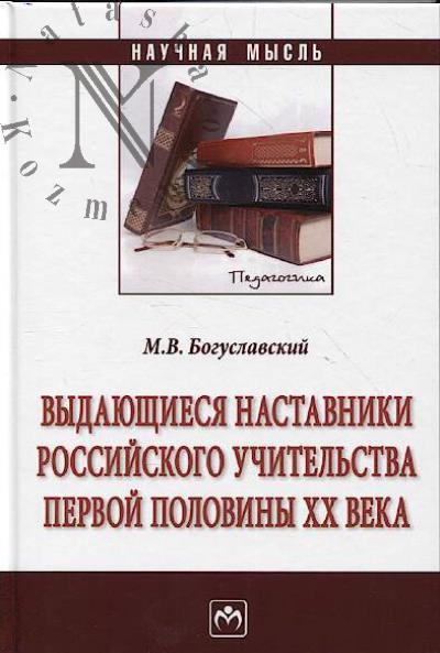 Boguslavskii M.V. Vydaiushchiesia nastavniki rossiiskogo uchitel'stva pervoi poloviny XX veka