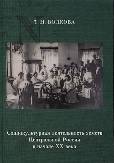 Volkova T.I. Sotsiokul'turnaia deiatel'nost' zemstv Tsentral'noi Rossii v nachale XX veka.