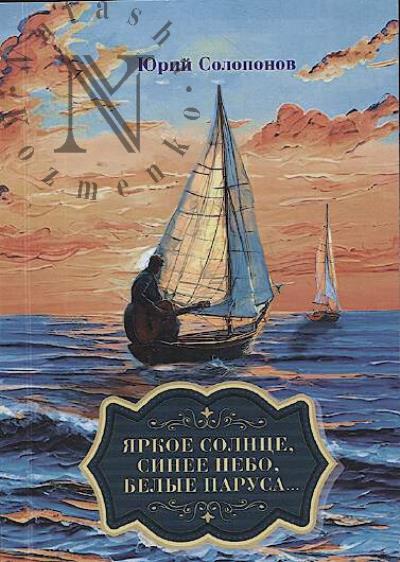 Soloponov Iurii. Iarkoe solntse, sinee nebo, belye parusa...