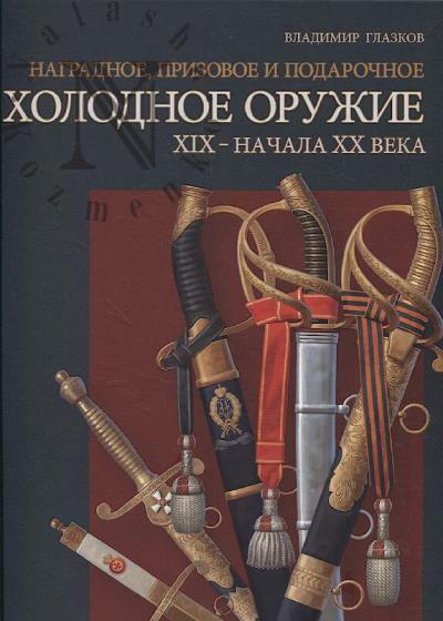 Glazkov V.V. Nagradnoe, prizovoe i podarochnoe kholodnoe oruzhie XIX - nachala XX veka.