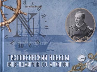 Lushnov V.I. Tikhookeanskii al'bom vitse-admirala S.O. Makarova.