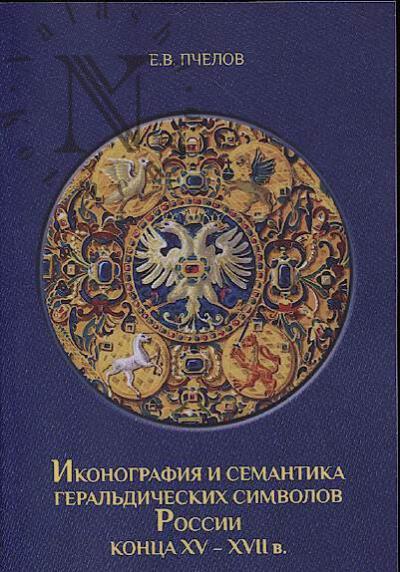 Pchelov E.V. Ikonografiia i semantika geral'dicheskikh simvolov Rossii kontsa XV – XVII v.