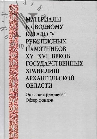Materialy k svodnomu katalogu rukopisnykh pamiatnikov XV-XVII vekov gosudarstvennykh khranilishch Arkhangel'skoi oblasti