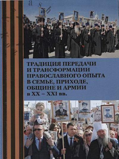 Traditsiia peredachi i transformatsii pravoslavnogo opyta v sem'e, prikhode, obshchine i armii v XX – XXI vv.