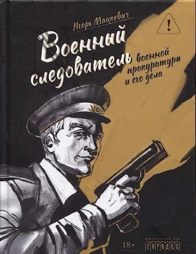 Мацкевич Игорь. Военный следователь военной прокуратуры и его дела