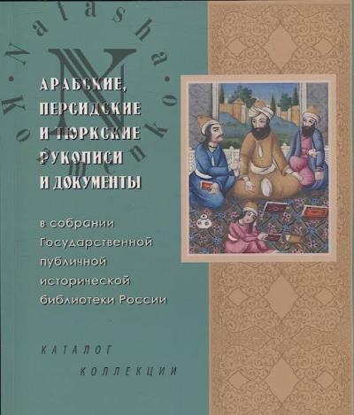 Arabskie, persidskie i tiurkskie rukopisi i dokumenty v sobranii Gosudarstvennoi publichnoi istoricheskoi biblioteki Rossii