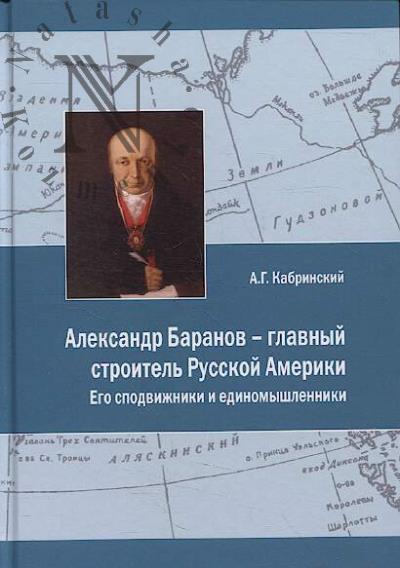 Kabrinskii A.G. Aleksandr Baranov - glavnyi stroitel' Russkoi Ameriki.