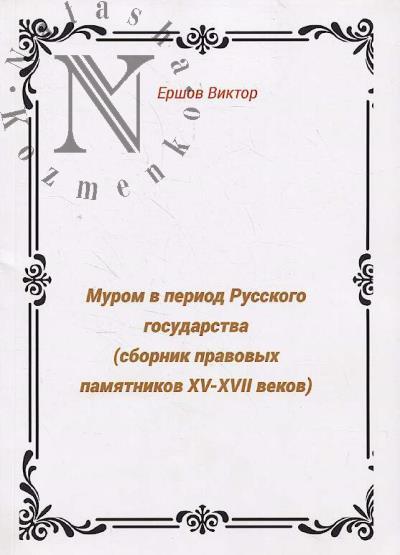 Ershov V.E. Murom v period Russkogo gosudarstva [sbornik pravovykh pamiatnikov XV -XVII vekov].