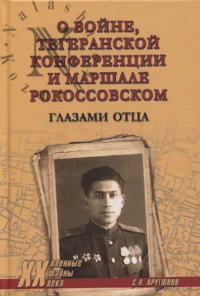 Arutiunov S.A. O voine, Tegeranskoi konferentsii i marshale Rokossovskom.