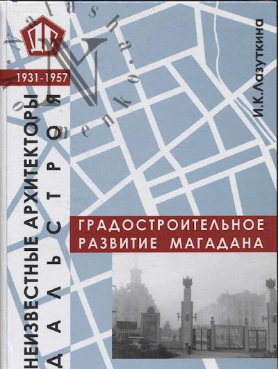 Лазуткина И.К. Неизвестные архитекторы Дальстроя, 1931-1957.