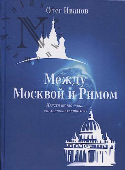 Иванов О.Е. Между Москвой и Римом.