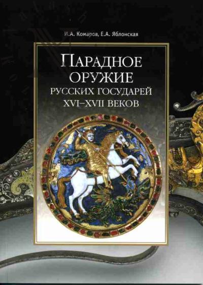 Komarov I.A., Iablonskaia E.A. Paradnoe oruzhie russkikh gosudarei XVI-XVII vekov