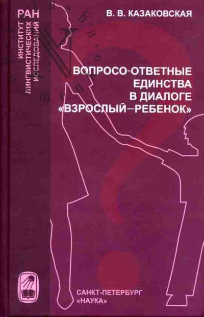 Kazakovskaia V.V. Voprosno-otvetnye edinstva v dialoge "vzroslyi-rebenok" /Otv. Red. A.V.Bondarko