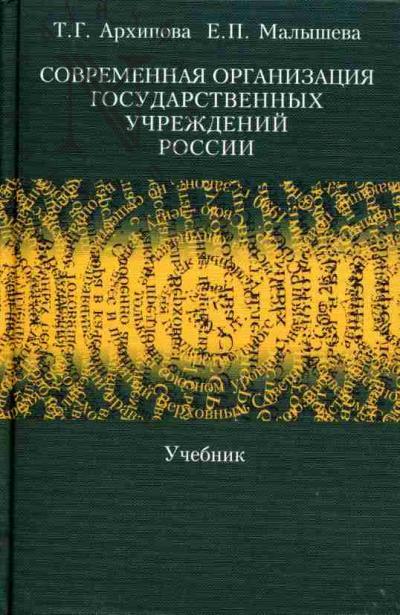 Arkhipova T.G., Malysheva E.P. Sovremennaia organizatsiia gosudarstvennykh uchrezhdenii: Uchebnik