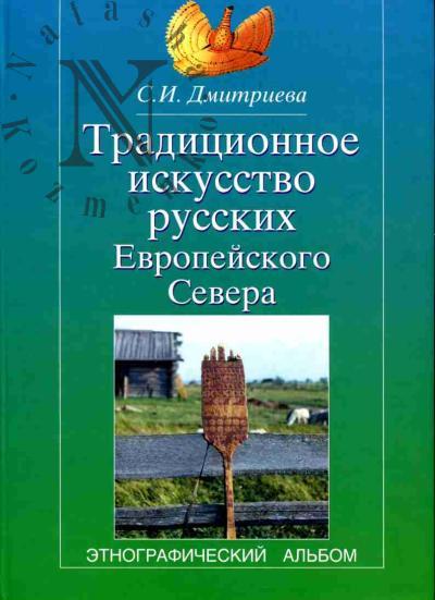 Дмитриева С.И. Традиционное искусство русских Европейского Севера: Этнографический альбом /Отв. ред. И.В.Власова