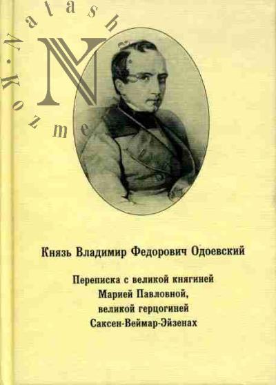 Odoevskii Vladimir Fedorovich, kniaz'. Perepiska s velikoi kniaginei Mariei Pavlovnoi, velikoi gertsoginei Saksen-Veimar-Eizenakh /Sost, podgot. teksta, vstup. st. i komment. E.E.Dmitrievoi