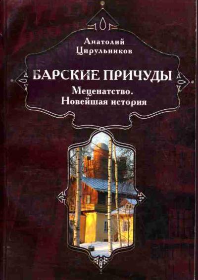 Tsirul'nikov Anatolii. Barskie prichudy: Metsenatstvo. Noveishaia istoriia