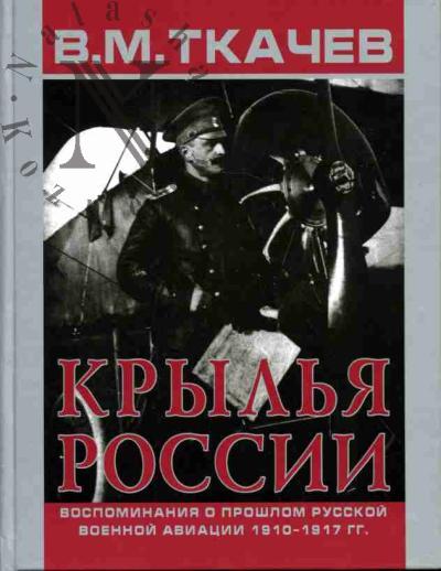 Tkachev V.M. Kryl'ia Rossiia: Vospominaniia o proshlom russkoi voennoi aviatsii: 1910-1917 gg.