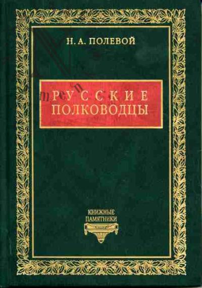 Полевой Н.А. Русские полководцы, или Жизнь и подвиги российских полководцев от времен Императора Петра Великого до царствования Императора Николая Первого /Пред. Б.П.Уткина, Перепеч. с изд. 1845 г. и испр.