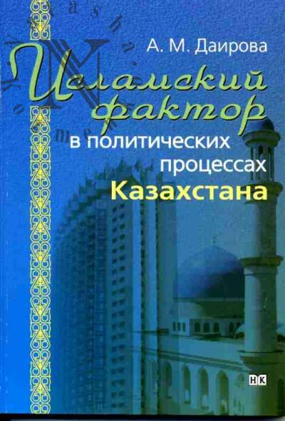 Даирова А.М. Исламский фактор в политических процессах Казахстана: Монография /Пред. К.М.Долгова