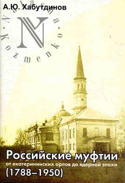 Khabutdinov A.Iu. Rossiiskie muftii: ot ekaterininskikh orlov do iadernoi epokhi: 1788-1950