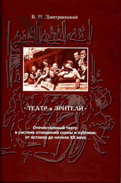 Dmitrievskii V.N. Teatr i zriteli: Otechestvennyi teatr v sisteme otnoshenii stseny i publiki: ot istokov do nachala XX veka
