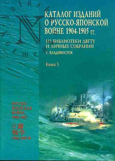 Katalog izdanii o Russko-iaponskoi voine 1904-1905 gg.: Iz biblioteki DVGTU i lichnykh sobranii (g.Vladivostok): Kniga 3