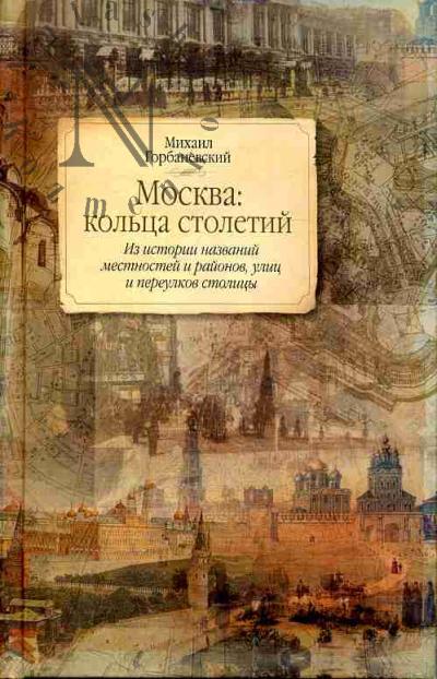 Gorbanevskii M.V. Moskva: kol'tsa stoletii. Iz istorii nazvanii mestnostei i raionov, ulits i pereulkov stolitsy