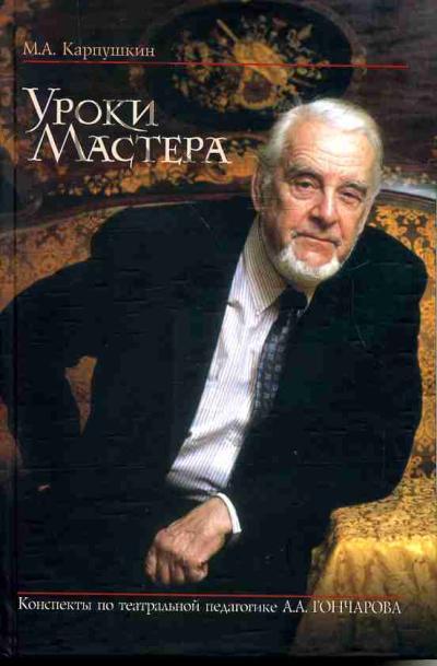 Karpushkin M.A. Uroki Mastera: Konspekty po teatral'noi pedagogike A.A.Goncharova