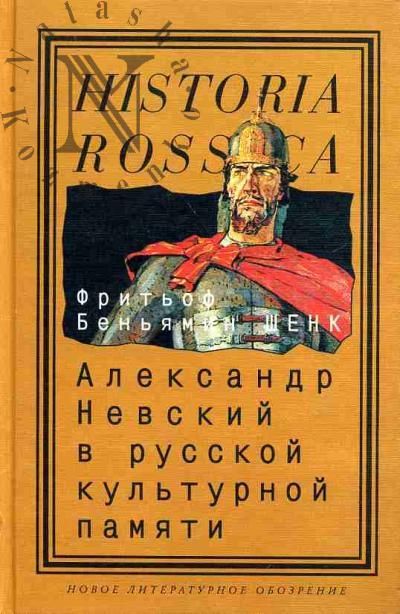 Шенк Ф.Б. Александр Невский в русской культурной памяти: святой, правитель, национальный герой (1263-2000)