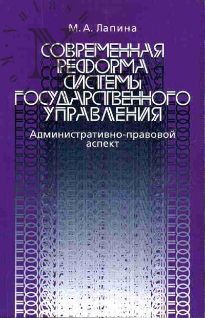 Lapina M.A. Sovremennaia reforma sistemy gosudarstvennogo upravleniia: Administrativno-pravovoi aspekt
