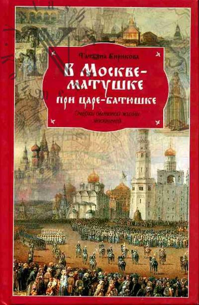 Biriukova T.Z. V Moskve-matushke pri tsare-batiushke: Ocherki bytovoi zhizni moskvichei