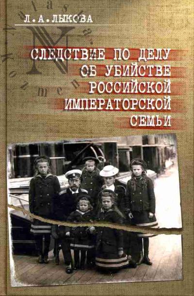 Лыкова Л.А. Следствие по делу об убийстве российской императорской семьи: Историографический и археографический очерк